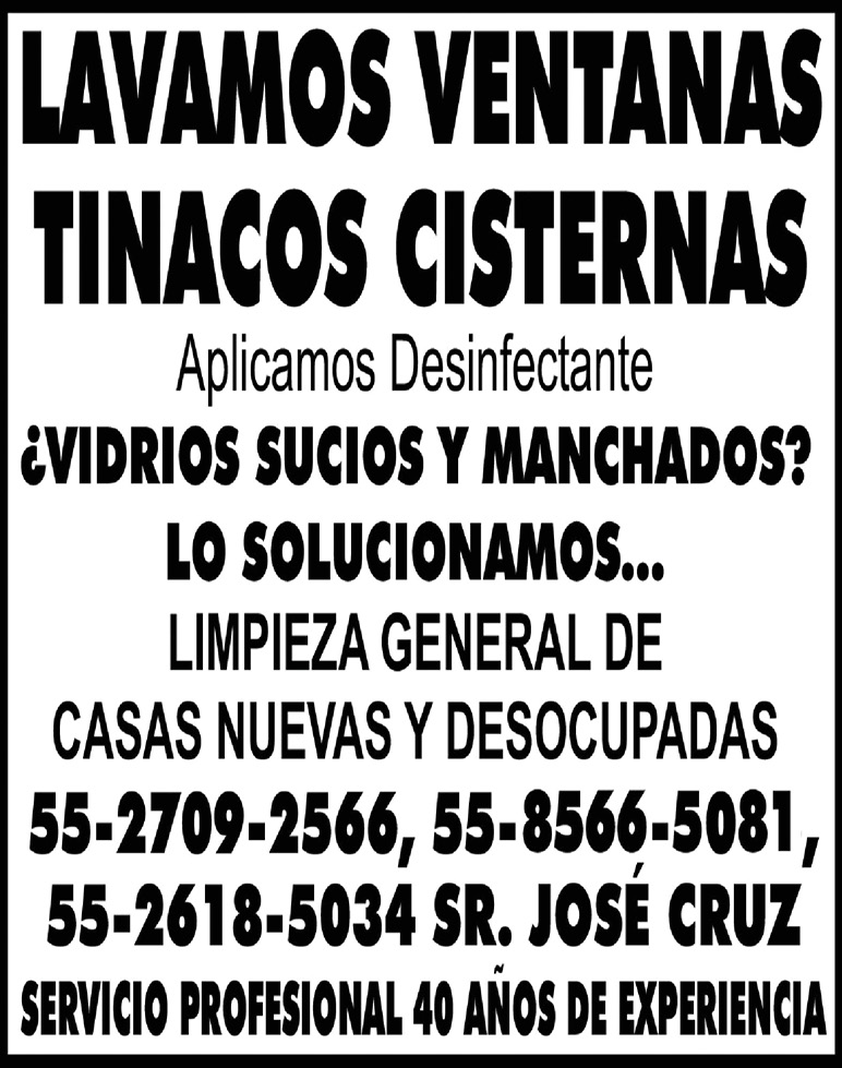 LAVAMOS,VENTANASTINACOS,CISTERNASAplicamos,Desinfectante¿VIDRIOS,SUCIOS,Y,MANCHADOS?, LO,SOLUCIONAMOS...LIMPIEZA,GENERAL,DECASAS,NUEVAS,Y,DESOCUPADAS55-2709-2566,55-8566-5081,55-2618-5034,SR.,JOSÉ,CRUZSERVICIO,PROFESIONAL,40,AÑOS,DE,EXPERIENCIA