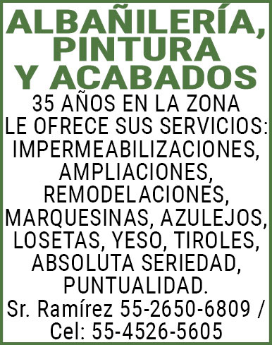 ALBAÑILERIA,PINTURA Y,ACABADOS35,AÑOS,EN,LA,ZONALE,OFRECE,SUS,SERVICIOS: IMPERMEABILIZACIONES,AMPLIACIONES, REMODELACIONES,MARQUESINAS,AZULEJOS,LOSETAS,YESO,TIROLES,ABSOLUTA,SERIEDAD,PUNTUALIDAD.Sr.,Ramírez,55-2650-6809,/,Cel:,55-4526-5605