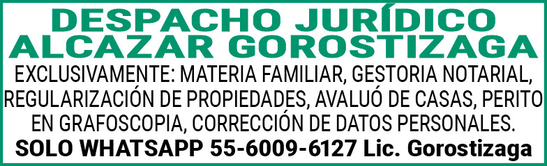DESPACHO,JURÍDICO ALCAZAR GOROSTIZAGAEXCLUSIVAMENTE:,MATERIA,FAMILIAR,GESTORIA,NOTARIAL, REGULARIZACIÓN,DE,PROPIEDADES,AVALUÓ,DE,CASAS,PERITO,EN,GRAFOSCOPIA,CORRECCIÓN,DE,DATOS,PERSONALES.SOLO,WHATSAPP 55-6009-6127,Lic.,Gorostizaga