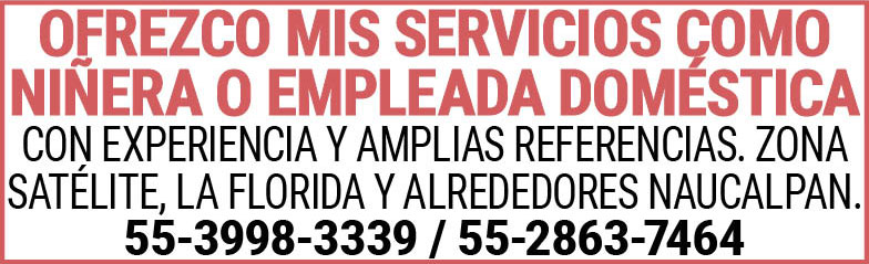 OFREZCO,MIS,SERVICIOSCOMO,NIÑERA,O,EMPLEADA,DOMESTICACON,EXPERIENCIA,Y,AMPLIAS,REFERENCIAS.ZONA,SATELITE,LA,FLORIDA,Y,ALREDEDORES,NAUCALPAN.55-3998-3339,/,55-2863-7464