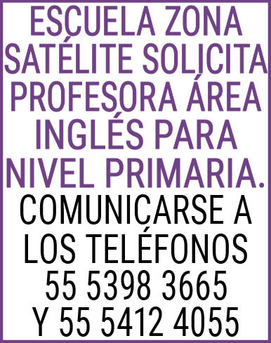 ESCUELA,ZONA,SATELITE,SOLICITA,PROFESORA,AREA,INGLES,PARA,NIVEL PRIMARIA.,COMUNICARSE,A,LOS,TELEFONOS,55,5398,3665,Y,55,5412,4055