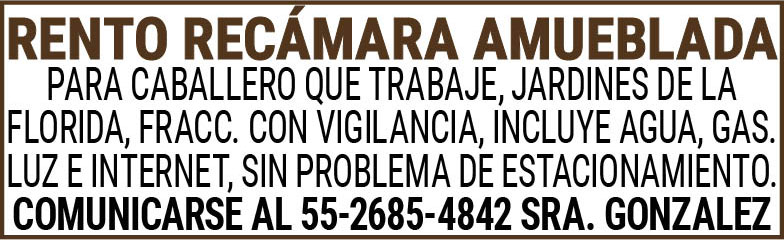 RENTO,RECAMARA,AMUEBLADA PARA,CABALLERO,QUE,TRABAJE, JARDINES,DE,LA,FLORIDA,FRACC.,CON,VIGILANCIA,INCLUYE,AGUA,GAS.,LUZ,E,INTERNET,SIN,PROBLEMA,DE,ESTACIONAMIENTO.COMUNICARSE,AL,55-2685-4842,SRA.,GONZALEZ