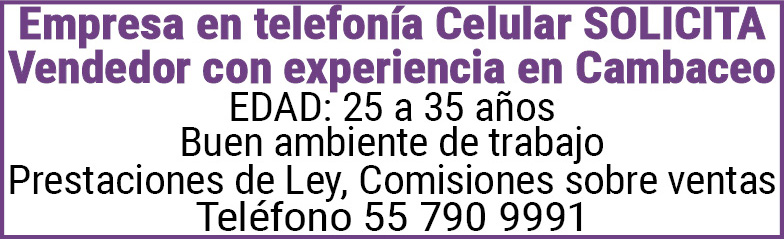 Empresa,en,telefonía,Celular SOLICITAVendedor,con,experiencia,en,CambaceoEDAD:,25,a,35,añosBuen,ambiente,de,trabajoPrestaciones,de,Ley,Comisiones,sobre,ventasTeléfono,55,790,9991