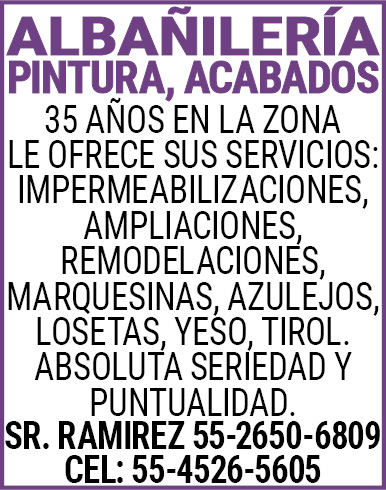 ALBAÑILERIAPINTURA,ACABADOS35,AÑOS,EN,LA,ZONALE,OFRECE,SUS,SERVICIOS:IMPERMEABILIZACIONES,AMPLIACIONES, REMODELACIONES,MARQUESINAS,AZULEJOS,LOSETAS,YESO,TIROL.ABSOLUTA,SERIEDAD,Y,PUNTUALIDAD.SR.,RAMIREZ 55-2650-6809CEL:,55-4526-5605